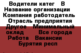 Водители катег. "В › Название организации ­ Компания-работодатель › Отрасль предприятия ­ Другое › Минимальный оклад ­ 1 - Все города Работа » Вакансии   . Бурятия респ.